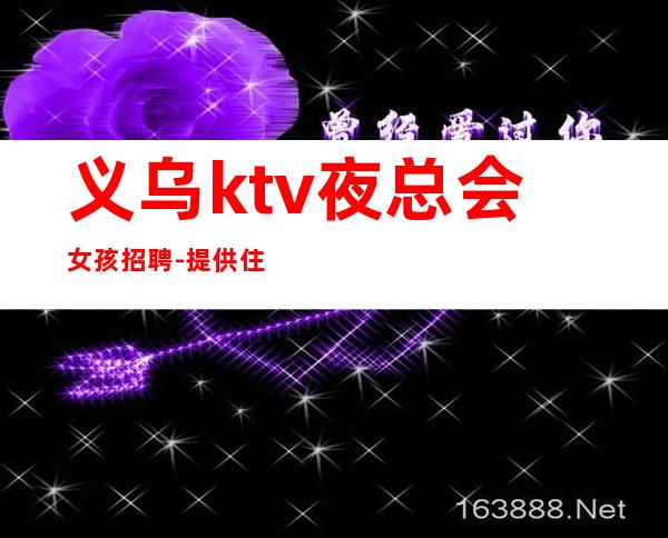 义乌ktv夜总会女孩招聘-提供住宿每天轻松上班