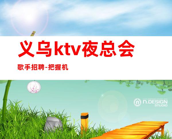 义乌ktv夜总会歌手招聘-把握机会