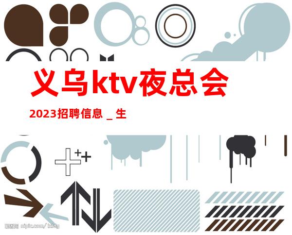 义乌ktv夜总会2023招聘信息＿生意一直稳定
