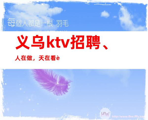 义乌ktv招聘、人在做,天在看起步
