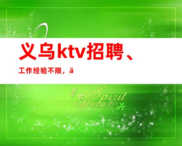 义乌ktv招聘、工作经验不限,上进心强即可
