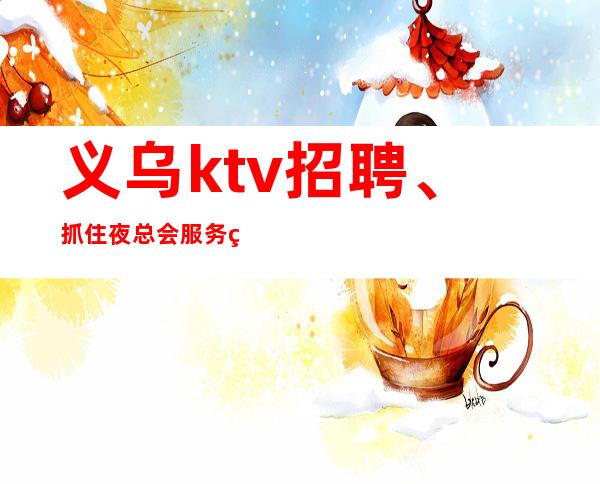 义乌ktv招聘、抓住夜总会服务生妆容要点