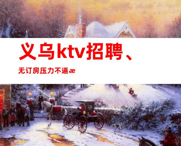 义乌ktv招聘、无订房压力不逼房上班轻松自由