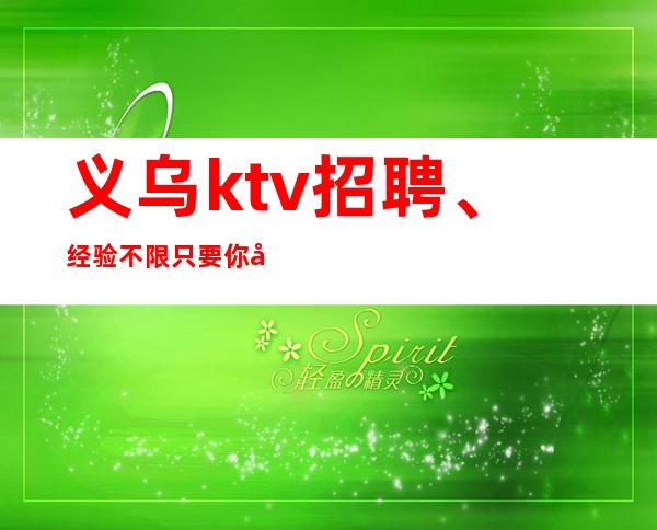义乌ktv招聘、经验不限只要你形象上进心