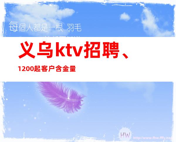 义乌ktv招聘、1200起客户含金量高,大方,有钱
