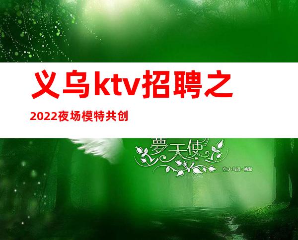 义乌ktv招聘之2022夜场模特共创辉煌
