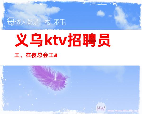 义乌ktv招聘员工、在夜总会工作如鱼得水