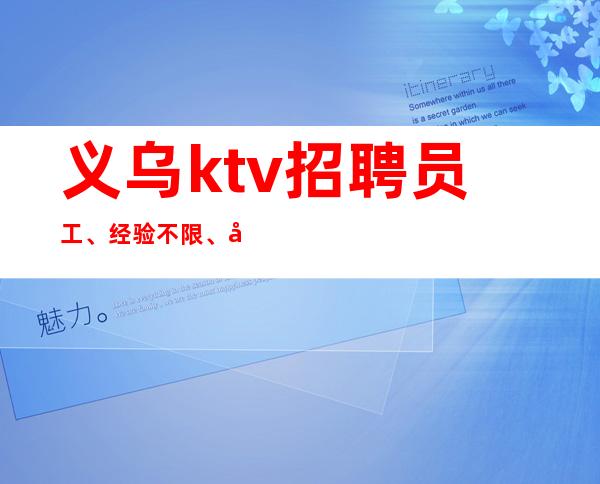 义乌ktv招聘员工、经验不限、只要形象优秀