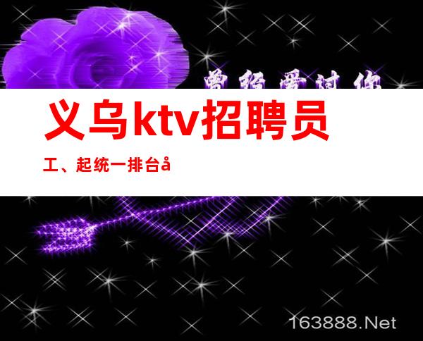 义乌ktv招聘员工、起统一排台好上班,上班公平。