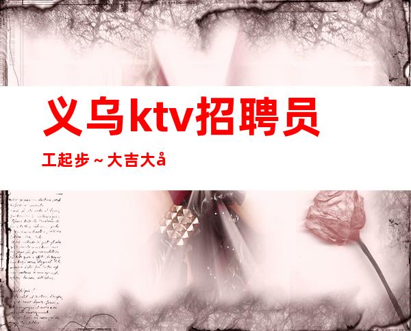 义乌ktv招聘员工起步~大吉大利