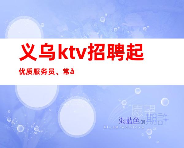 义乌ktv招聘起优质服务员、常年有效、免入职费