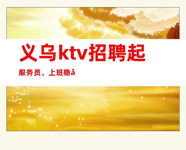 义乌ktv招聘起服务员、上班稳定的夜总会