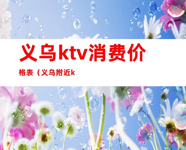 义乌ktv消费价格表(义乌附近ktv哪里最便宜)