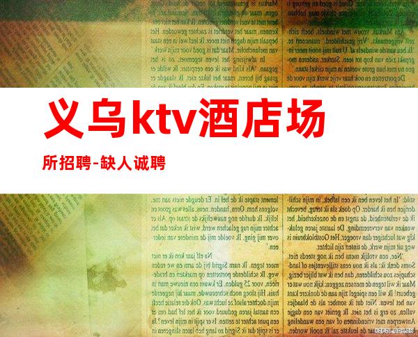 义乌ktv酒店场所招聘-缺人诚聘服务员-夜总会选择权在于你