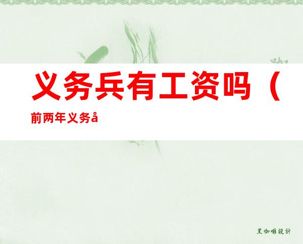 义务兵有工资吗(前两年义务兵有工资吗)