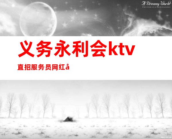 义务永利会ktv直招服务员=网红=大秘=包住宿机票