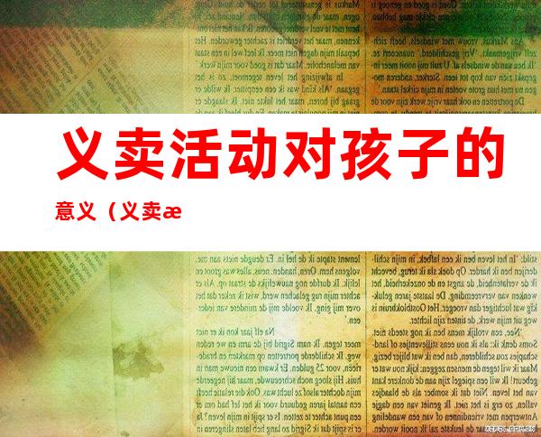 义卖活动对孩子的意义（义卖活动对孩子的意义和目的）