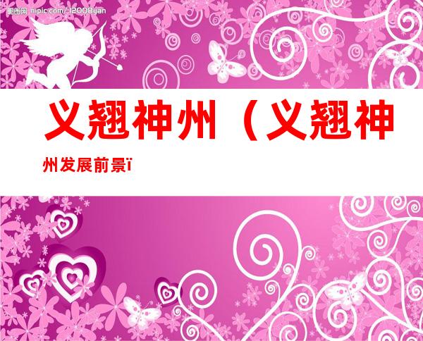 义翘神州(义翘神州发展前景)