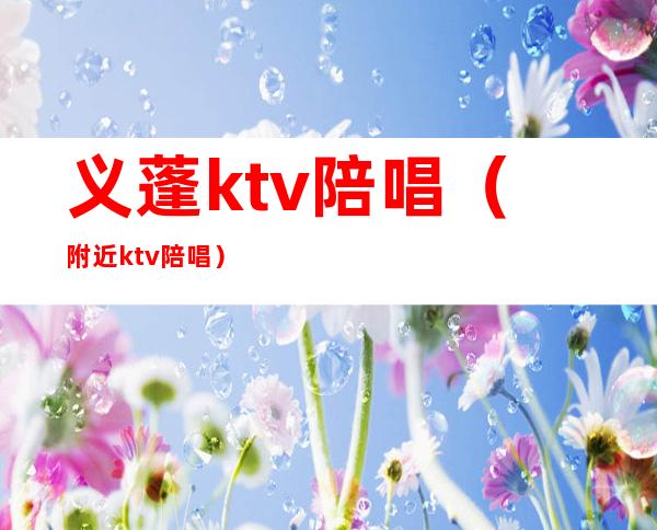 义蓬ktv陪唱（附近ktv陪唱）