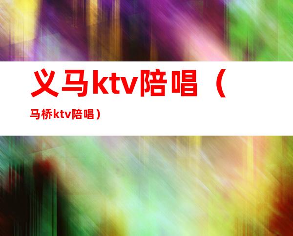 义马ktv陪唱(马桥ktv陪唱)