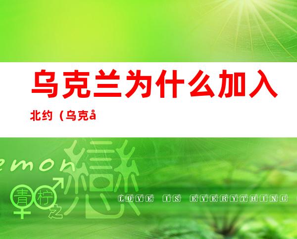 乌克兰为什么加入北约（乌克兰为什么加入北约知乎）