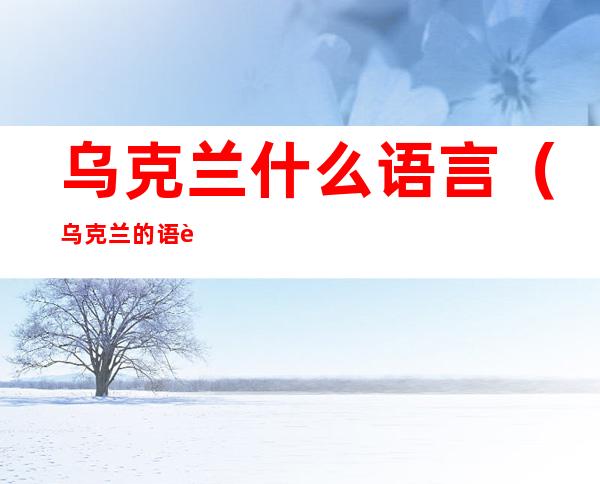 乌克兰什么语言(乌克兰的语言是什么语言)