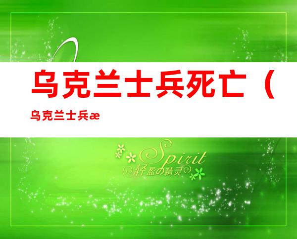 乌克兰士兵死亡(乌克兰士兵死亡视频)