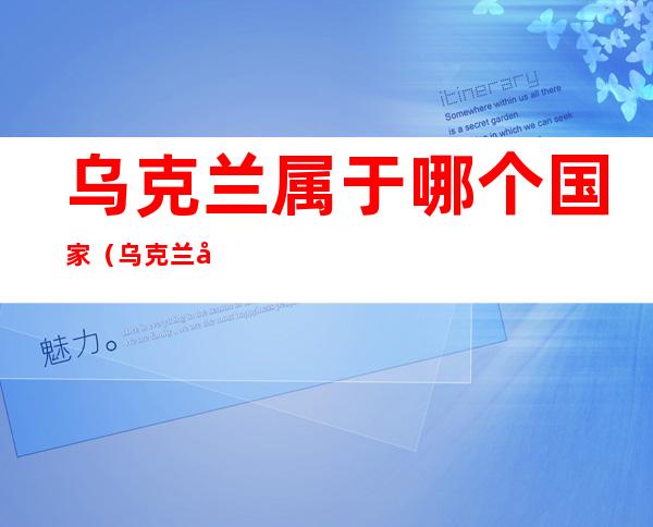 乌克兰属于哪个国家（乌克兰属于哪个国家的城市）