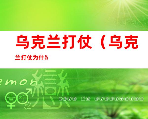 乌克兰打仗(乌克兰打仗为什么油价上涨)