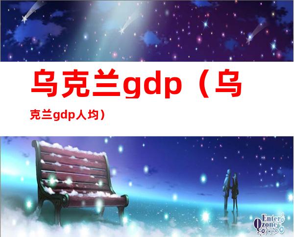 乌克兰gdp(乌克兰gdp人均)