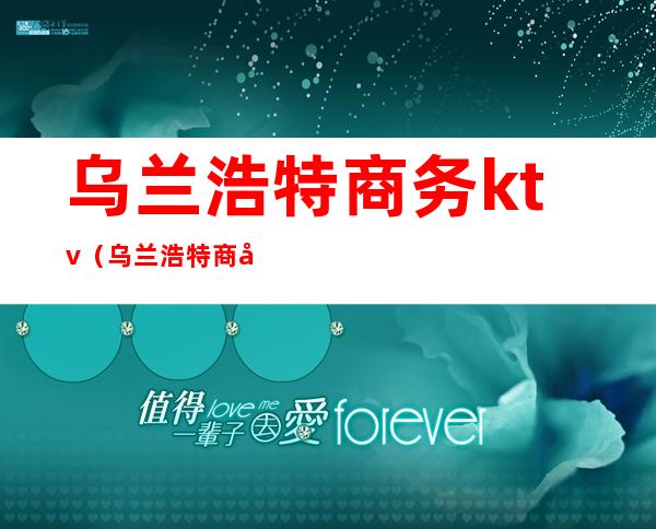 乌兰浩特商务ktv(乌兰浩特商务局局长)