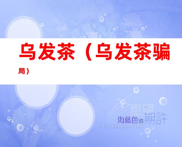 乌发茶(乌发茶骗局)