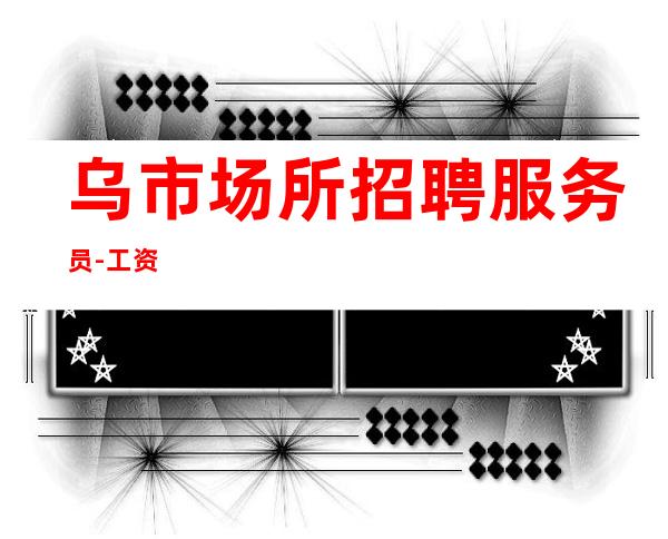 乌市场所招聘服务员-工资