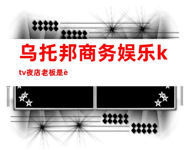 乌托邦商务娱乐ktv夜店老板是谁()