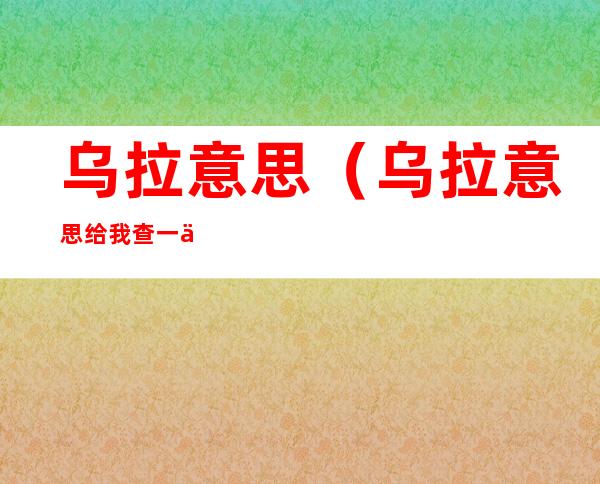乌拉意思（乌拉意思给我查一下）