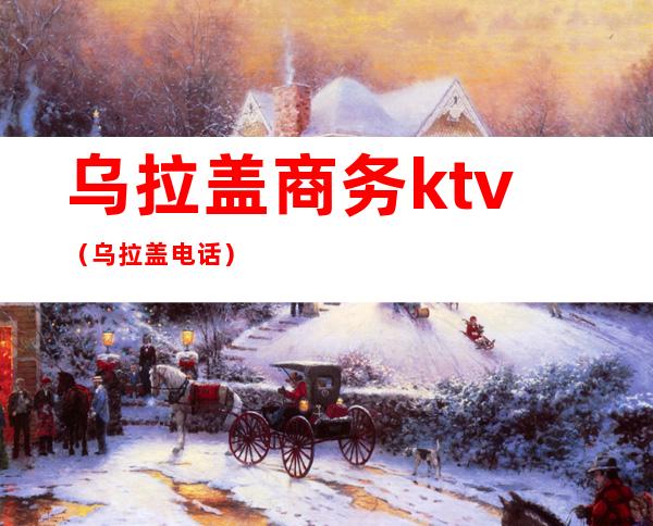 乌拉盖商务ktv(乌拉盖电话)