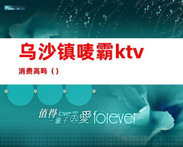乌沙镇唛霸ktv消费高吗()