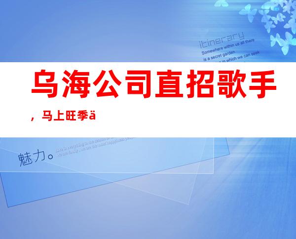 乌海公司直招歌手,马上旺季/不用何费用