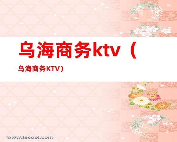 乌海商务ktv(乌海商务KTV)