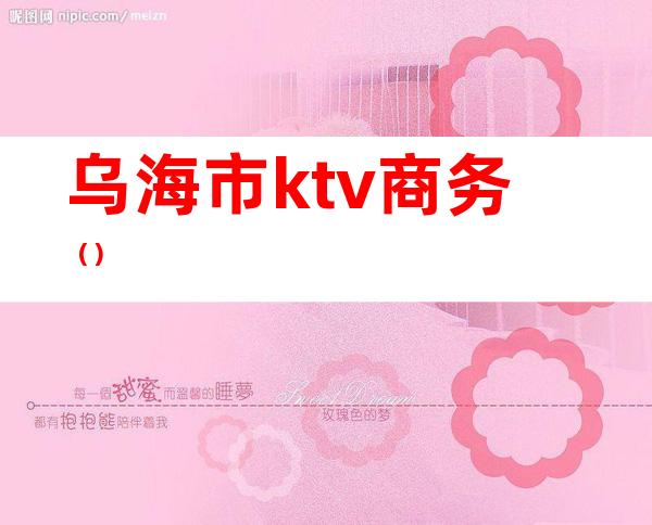 乌海市ktv商务()
