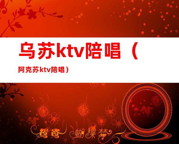 乌苏ktv陪唱(阿克苏ktv陪唱)
