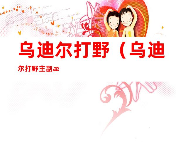 乌迪尔打野（乌迪尔打野主副怎么点）
