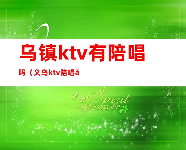 乌镇ktv有陪唱吗(义乌ktv陪唱哪里有)