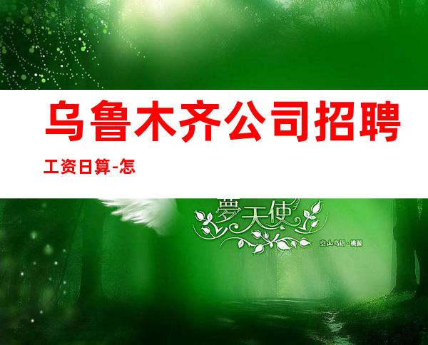 乌鲁木齐公司招聘工资日算-怎么好看怎么穿