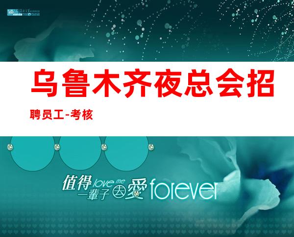 乌鲁木齐夜总会招聘员工-考核定价超高生意稳定夜总会中更高场