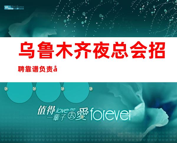 乌鲁木齐夜总会招聘靠谱负责带新人应聘我们公司
