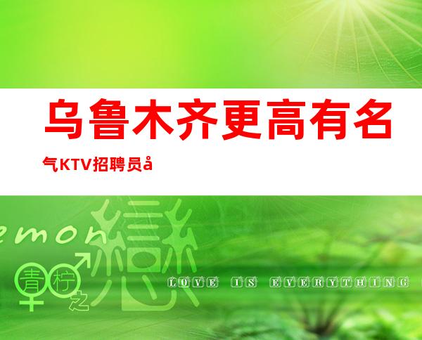 乌鲁木齐更高有名气KTV招聘员工无任务