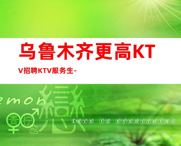 乌鲁木齐更高KTV招聘KTV服务生-高公平