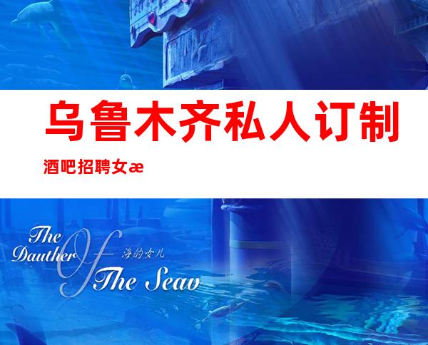 乌鲁木齐私人订制酒吧招聘女服务员服务员信息长期有效