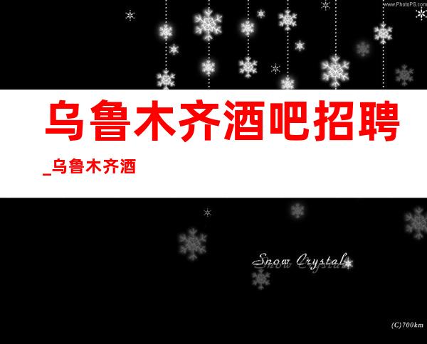乌鲁木齐酒吧招聘_乌鲁木齐酒吧无要求生意客源稳定